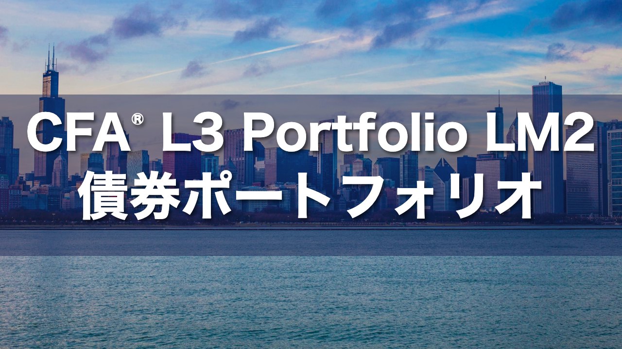 CFA L3 Portfolio LM2 債券ポートフォリオの要点解説