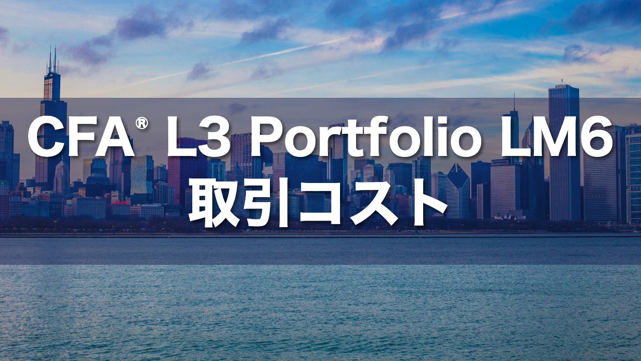 CFA L3 Portfolio LM6 取引コストの要点解説