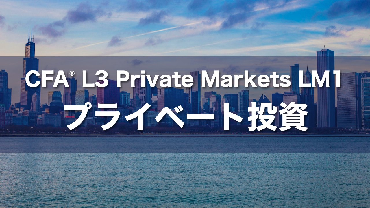 CFA L3 Private Markets LM1 プライベート投資の要点解説