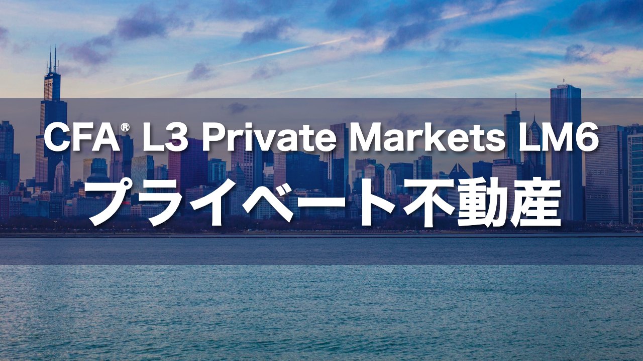 CFA L3 Private Markets LM6 プライベート不動産の要点解説