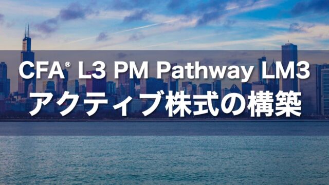 CFA L3 PM Pathway LM3 アクティブ株式の構築の要点解説