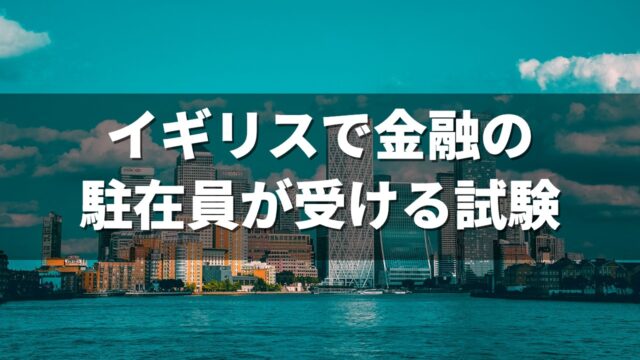 イギリスで金融の駐在員が受ける試験
