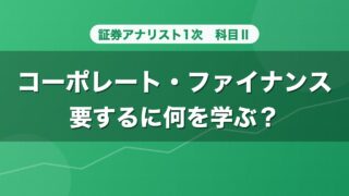 証券アナリスト1次 コーポレート・ファイナンス 要するに何を学ぶ？