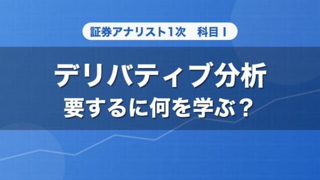 証券アナリスト1次 デリバティブ分析 要するに何を学ぶ？