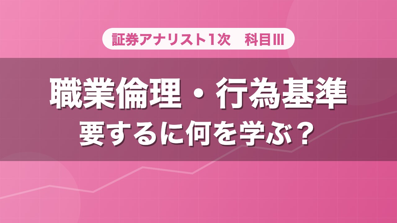 証券アナリスト1次 職業倫理・行為基準 要するに何を学ぶ？