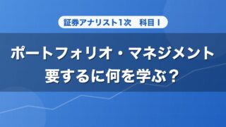 証券アナリスト1次 ポートフォリオ・マネジメント 要するに何を学ぶ？