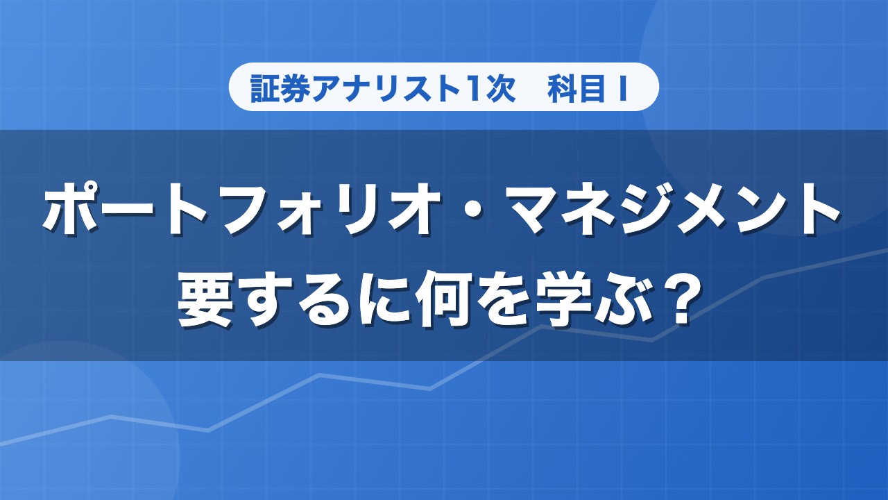 証券アナリスト1次 ポートフォリオ・マネジメント 要するに何を学ぶ？
