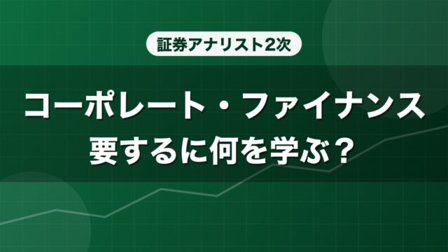 証券アナリスト2次 コーポレート・ファイナンス 要するに何を学ぶ？