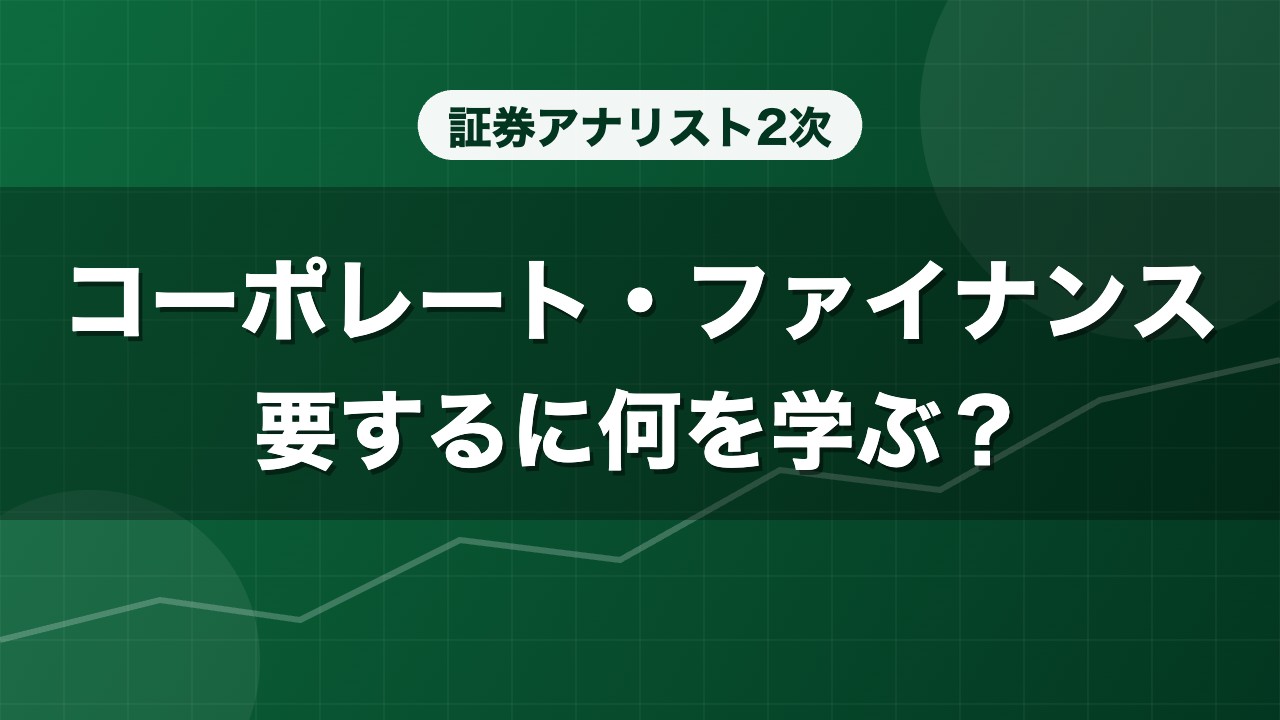 証券アナリスト2次 コーポレート・ファイナンス 要するに何を学ぶ？