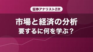 証券アナリスト2次 市場と経済の分析 要するに何を学ぶ？