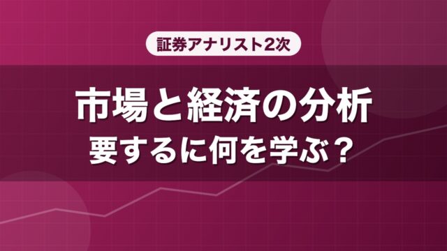 証券アナリスト2次 市場と経済の分析 要するに何を学ぶ？