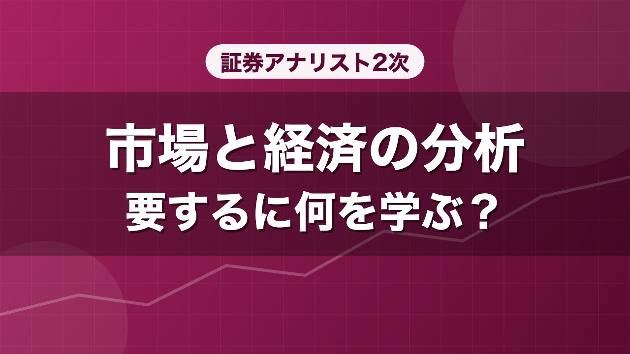 証券アナリスト2次 市場と経済の分析 要するに何を学ぶ？