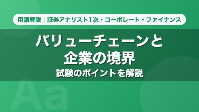 バリューチェーンと企業の境界｜用語解説 証券アナリスト1次・コーポレート・ファイナンス