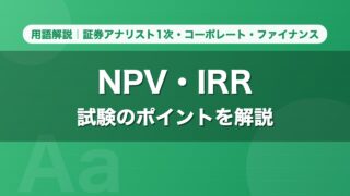 NPV・IRR｜用語解説 証券アナリスト1次・コーポレート・ファイナンス