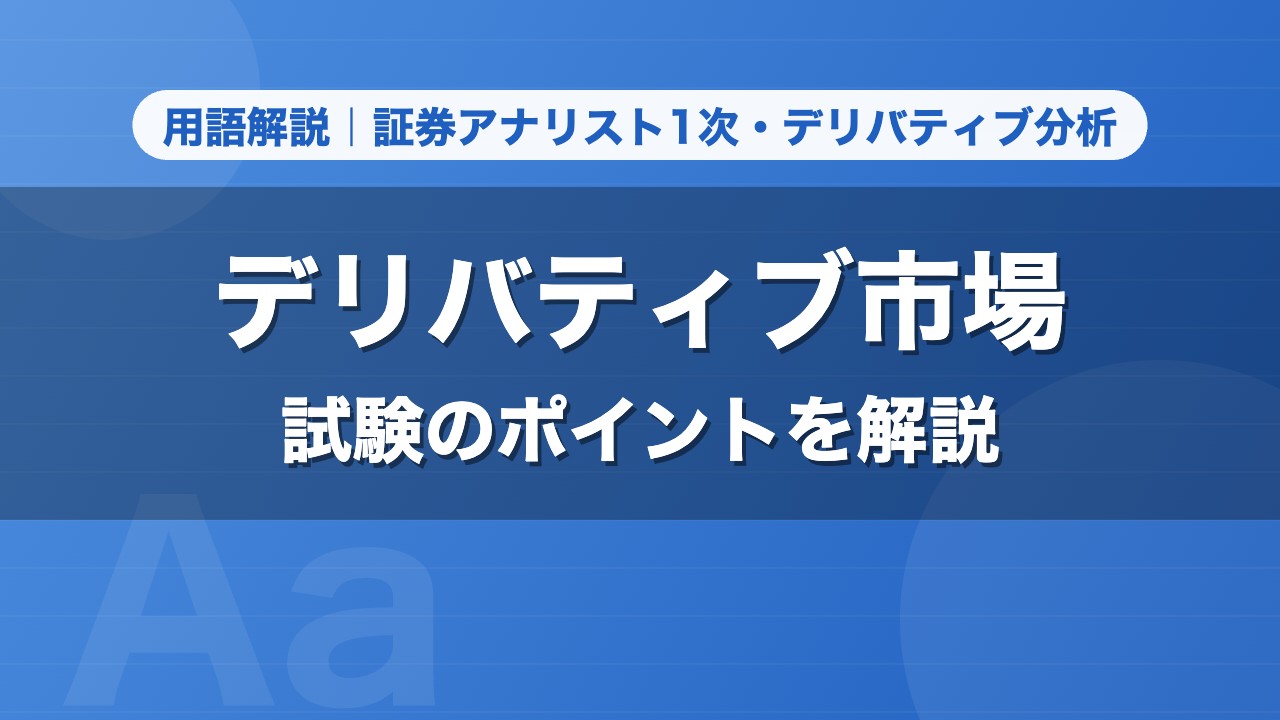 デリバティブ市場｜用語解説 証券アナリスト1次・デリバティブ分析