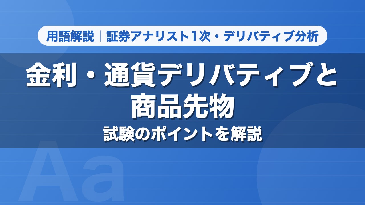 金利・通貨デリバティブと商品先物｜用語解説 証券アナリスト1次・デリバティブ分析
