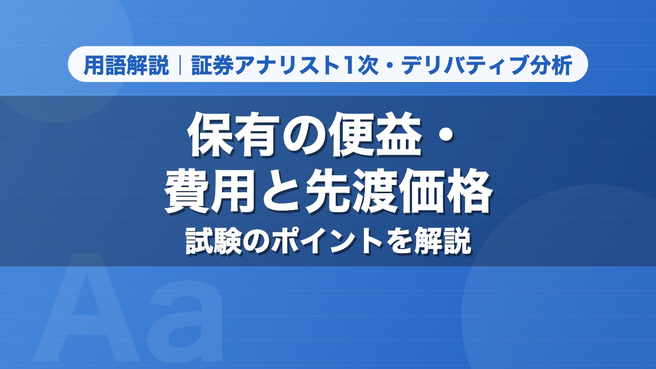 保有の便益・費用と先渡価格｜用語解説 証券アナリスト1次・デリバティブ分析