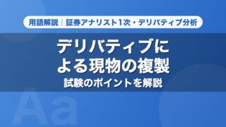 デリバティブによる現物の複製｜用語解説 証券アナリスト1次・デリバティブ分析