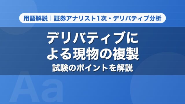 デリバティブによる現物の複製｜用語解説 証券アナリスト1次・デリバティブ分析