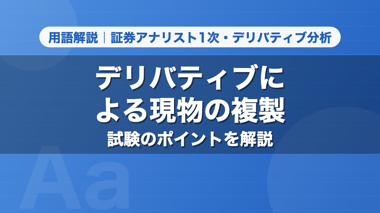 デリバティブによる現物の複製｜用語解説 証券アナリスト1次・デリバティブ分析