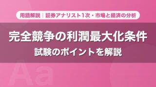 完全競争の利潤最大化条件｜用語解説 証券アナリスト1次・市場と経済の分析