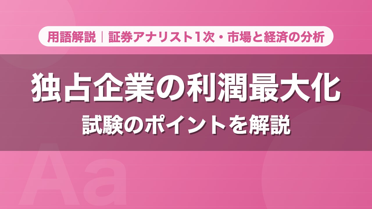 独占企業の利潤最大化｜用語解説 証券アナリスト1次・市場と経済の分析