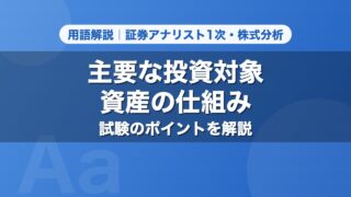 主要な投資対象資産の仕組み｜用語解説 証券アナリスト1次・株式分析