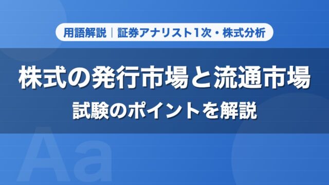 株式の発行市場と流通市場｜用語解説 証券アナリスト1次・株式分析