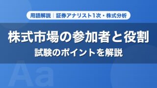 株式市場の参加者と役割｜用語解説 証券アナリスト1次・株式分析