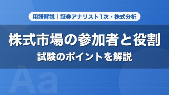 株式市場の参加者と役割｜用語解説 証券アナリスト1次・株式分析