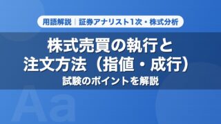 株式売買の執行と注文方法（指値・成行）｜用語解説 証券アナリスト1次・株式分析