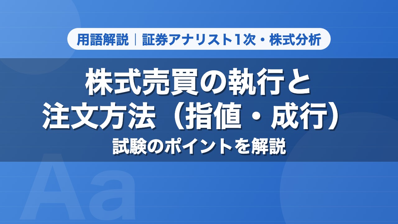 株式売買の執行と注文方法（指値・成行）｜用語解説 証券アナリスト1次・株式分析