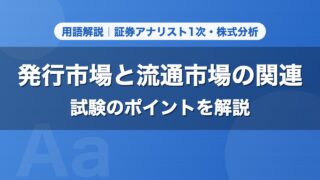発行市場と流通市場の関連｜用語解説 証券アナリスト1次・株式分析