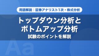 トップダウン分析とボトムアップ分析｜用語解説 証券アナリスト1次・株式分析