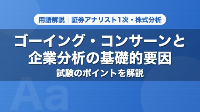 ゴーイング・コンサーンと企業分析の基礎的要因｜用語解説 証券アナリスト1次・株式分析