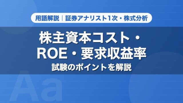 株主資本コスト・ROE・要求収益率｜用語解説 証券アナリスト1次・株式分析