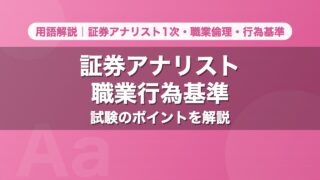 証券アナリスト職業行為基準｜用語解説 証券アナリスト1次・職業倫理・行為基準