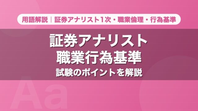 証券アナリスト職業行為基準｜用語解説 証券アナリスト1次・職業倫理・行為基準