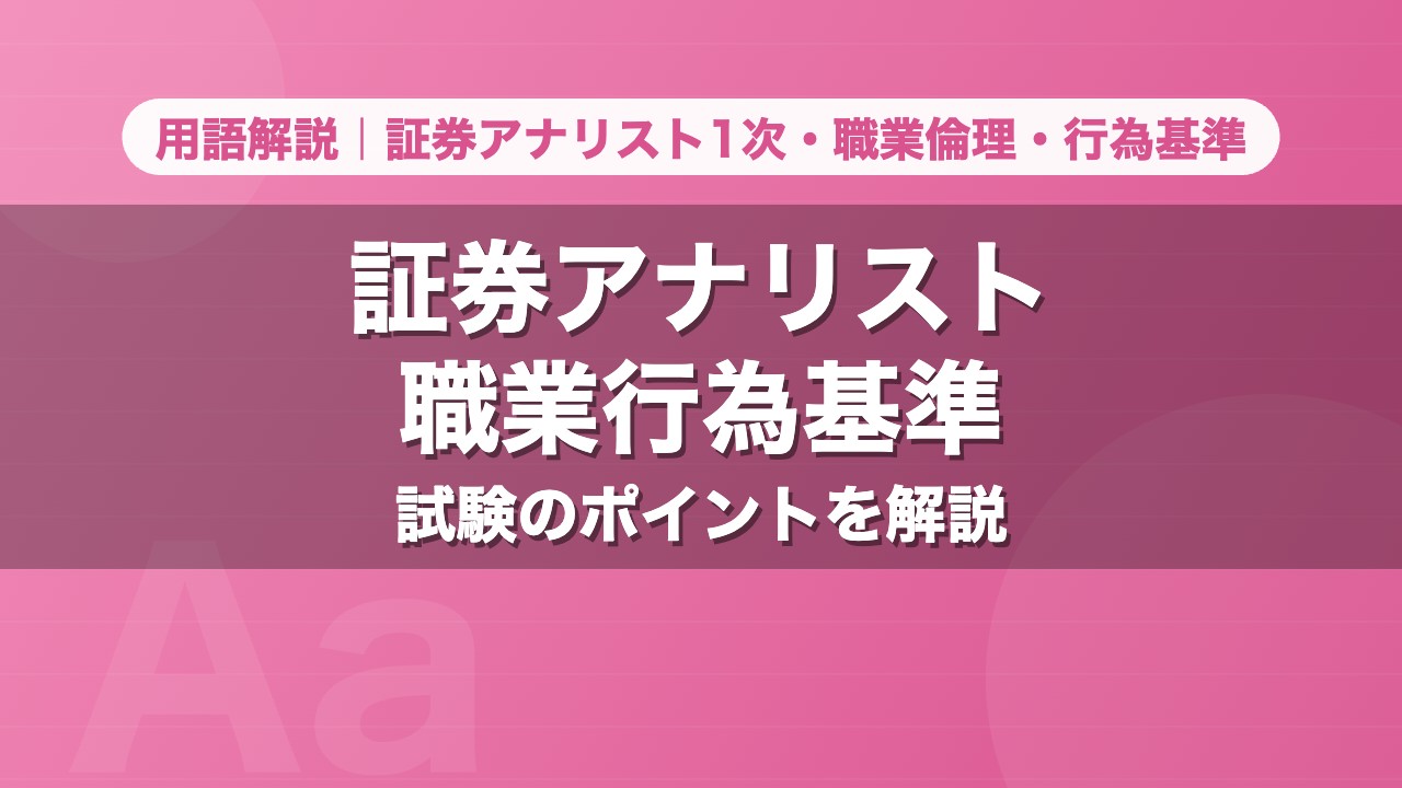 証券アナリスト職業行為基準｜用語解説 証券アナリスト1次・職業倫理・行為基準