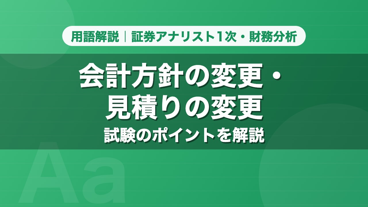 会計方針の変更・見積りの変更｜用語解説 証券アナリスト1次・財務分析