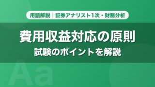 費用収益対応の原則｜用語解説 証券アナリスト1次・財務分析