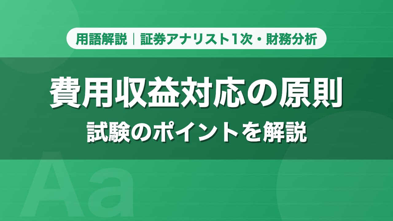 費用収益対応の原則｜用語解説 証券アナリスト1次・財務分析