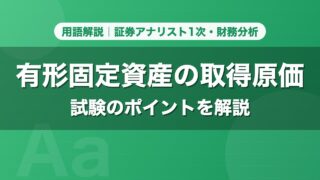 有形固定資産の取得原価｜用語解説 証券アナリスト1次・財務分析