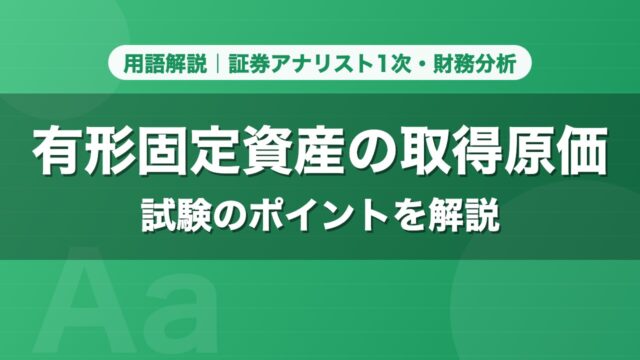 有形固定資産の取得原価｜用語解説 証券アナリスト1次・財務分析