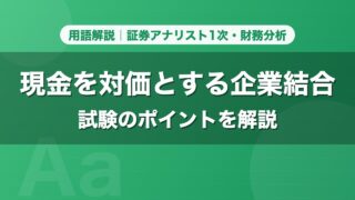 現金を対価とする企業結合｜用語解説 証券アナリスト1次・財務分析