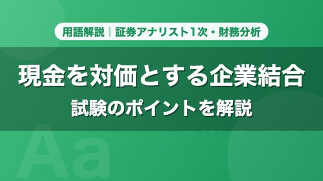 現金を対価とする企業結合｜用語解説 証券アナリスト1次・財務分析