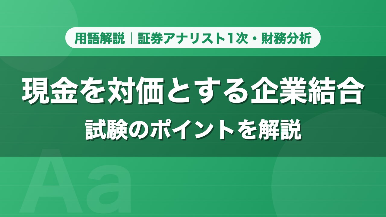 現金を対価とする企業結合｜用語解説 証券アナリスト1次・財務分析