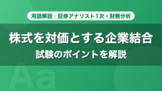 株式を対価とする企業結合｜用語解説 証券アナリスト1次・財務分析