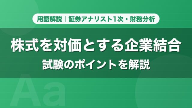 株式を対価とする企業結合｜用語解説 証券アナリスト1次・財務分析