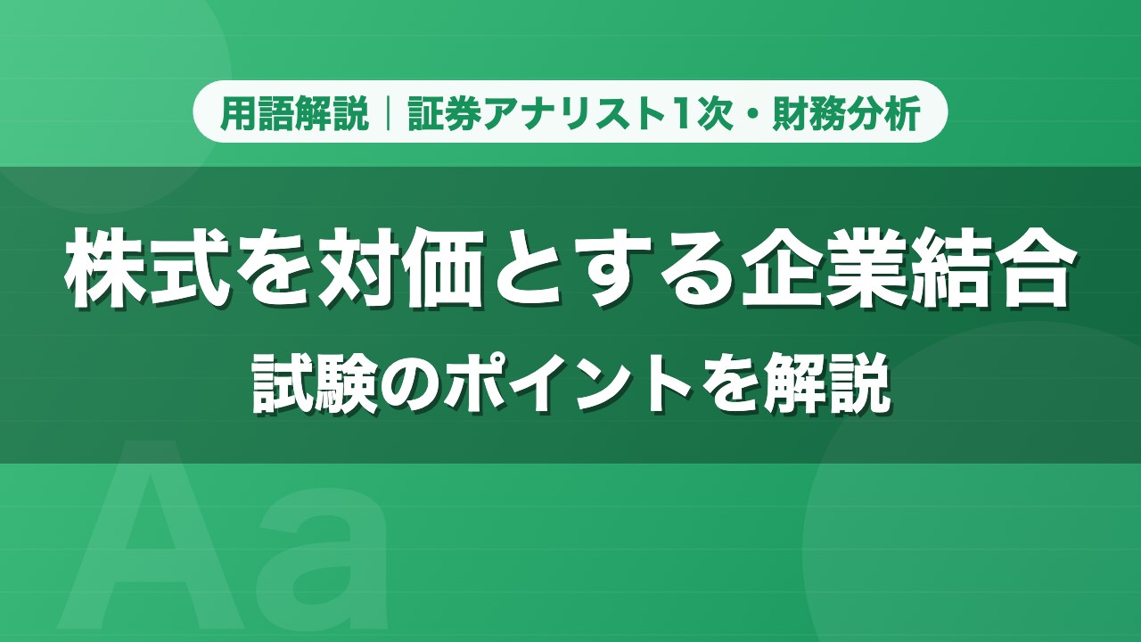 株式を対価とする企業結合｜用語解説 証券アナリスト1次・財務分析